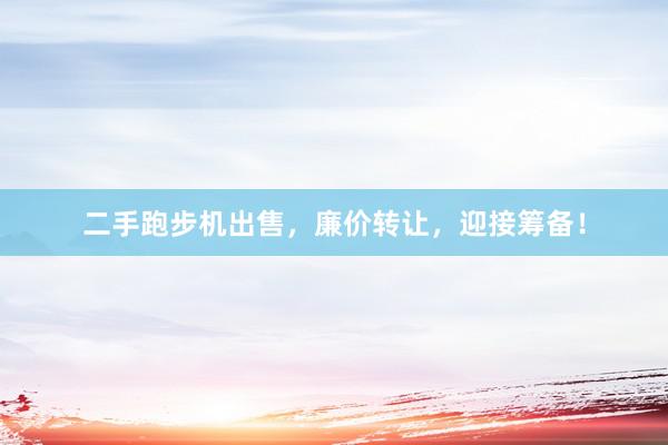 二手跑步机出售,廉价转让,迎接筹备!